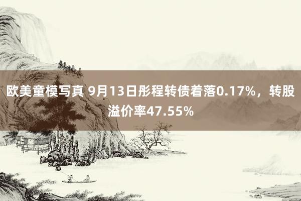 欧美童模写真 9月13日彤程转债着落0.17%，转股溢价率47.55%