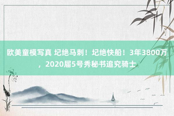 欧美童模写真 圮绝马刺！圮绝快船！3年3800万，2020届5号秀秘书追究骑士