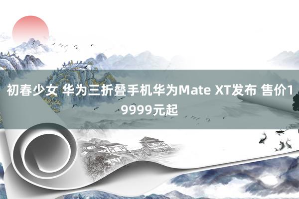 初春少女 华为三折叠手机华为Mate XT发布 售价19999元起