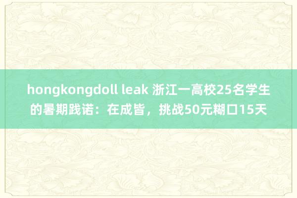 hongkongdoll leak 浙江一高校25名学生的暑期践诺：在成皆，挑战50元糊口15天