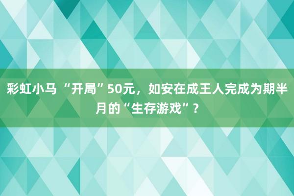 彩虹小马 “开局”50元，如安在成王人完成为期半月的“生存游戏”？