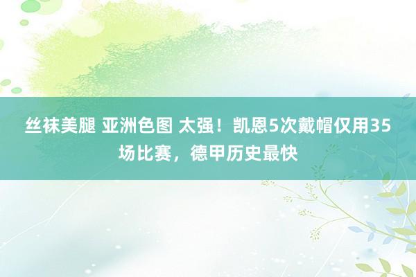 丝袜美腿 亚洲色图 太强！凯恩5次戴帽仅用35场比赛，德甲历史最快