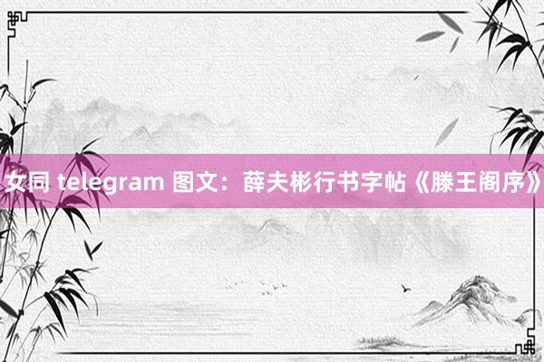 女同 telegram 图文：薛夫彬行书字帖《滕王阁序》