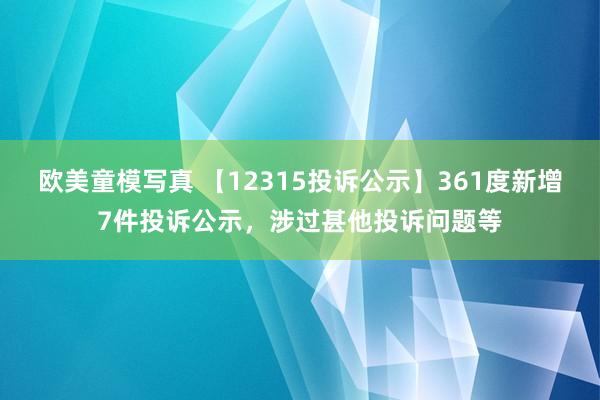 欧美童模写真 【12315投诉公示】361度新增7件投诉公示，涉过甚他投诉问题等