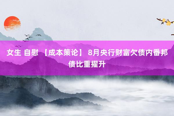 女生 自慰 【成本策论】 8月央行财富欠债内番邦债比重擢升