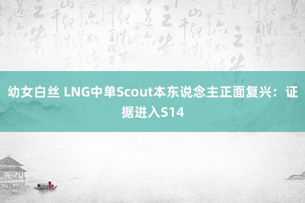 幼女白丝 LNG中单Scout本东说念主正面复兴：证据进入S14