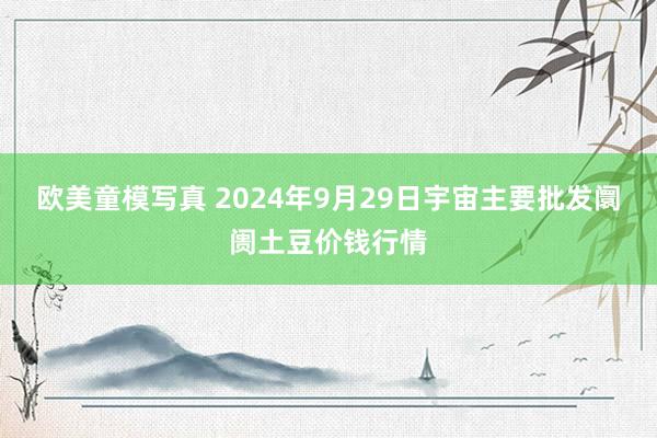 欧美童模写真 2024年9月29日宇宙主要批发阛阓土豆价钱行情