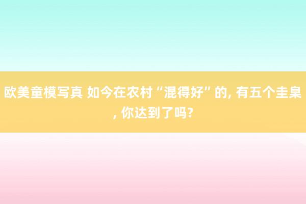 欧美童模写真 如今在农村“混得好”的， 有五个圭臬， 你达到了吗?