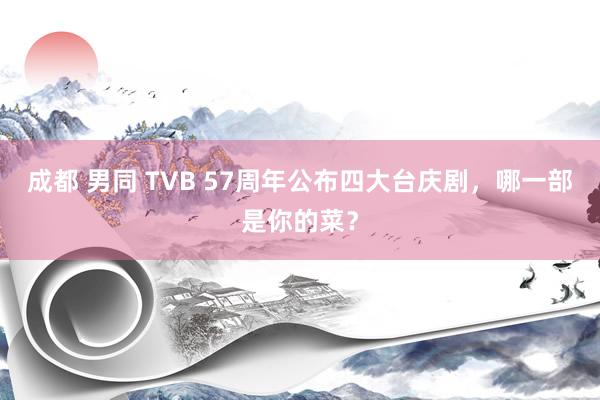 成都 男同 TVB 57周年公布四大台庆剧，哪一部是你的菜？