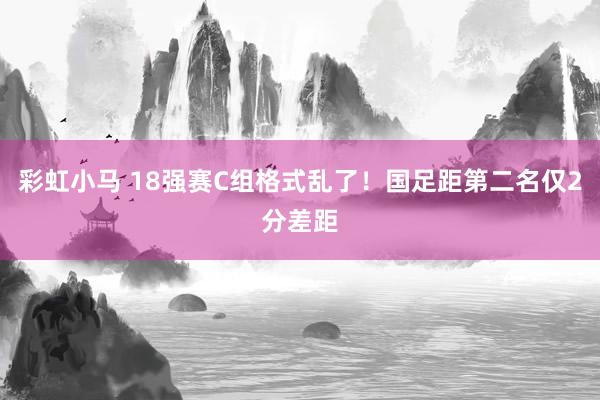 彩虹小马 18强赛C组格式乱了！国足距第二名仅2分差距