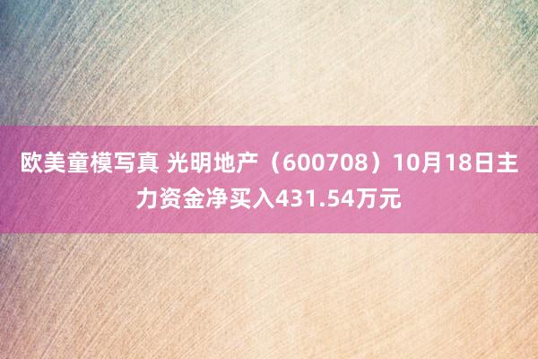 欧美童模写真 光明地产（600708）10月18日主力资金净买入431.54万元