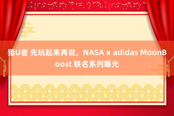 猎U者 先玩起来再说，NASA x adidas MoonBoost 联名系列曝光