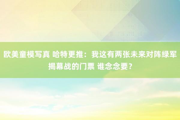 欧美童模写真 哈特更推：我这有两张未来对阵绿军揭幕战的门票 谁念念要？