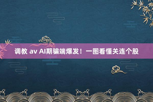 调教 av AI期骗端爆发！一图看懂关连个股