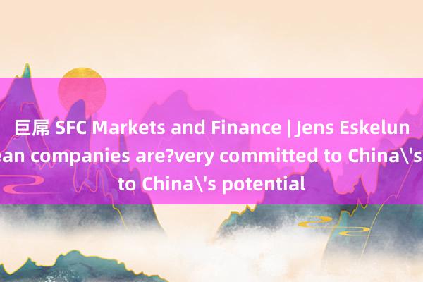 巨屌 SFC Markets and Finance | Jens Eskelund: European companies are?very committed to China's potential