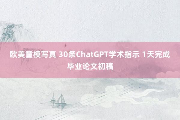 欧美童模写真 30条ChatGPT学术指示 1天完成毕业论文初稿