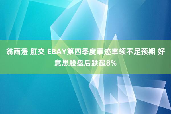 翁雨澄 肛交 EBAY第四季度事迹率领不足预期 好意思股盘后跌超8%