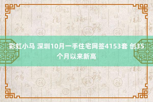 彩虹小马 深圳10月一手住宅网签4153套 创35个月以来新高