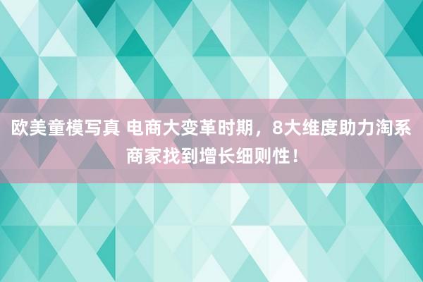 欧美童模写真 电商大变革时期，8大维度助力淘系商家找到增长细则性！