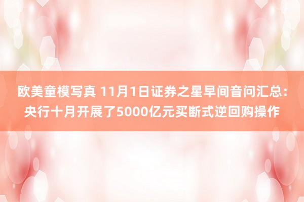 欧美童模写真 11月1日证券之星早间音问汇总：央行十月开展了5000亿元买断式逆回购操作