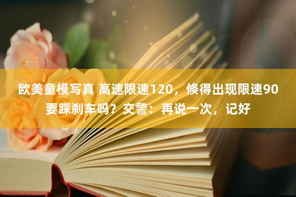 欧美童模写真 高速限速120，倏得出现限速90要踩刹车吗？交警：再说一次，记好