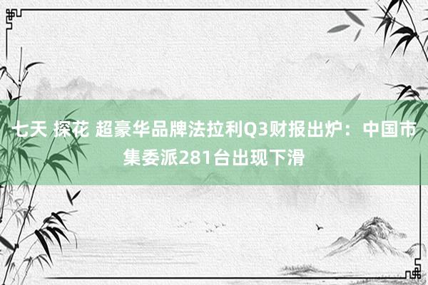 七天 探花 超豪华品牌法拉利Q3财报出炉：中国市集委派281台出现下滑