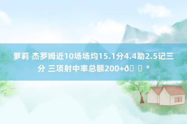 萝莉 杰罗姆近10场场均15.1分4.4助2.5记三分 三项射中率总额200+😮