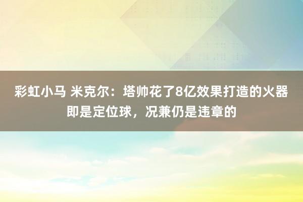 彩虹小马 米克尔：塔帅花了8亿效果打造的火器即是定位球，况兼仍是违章的